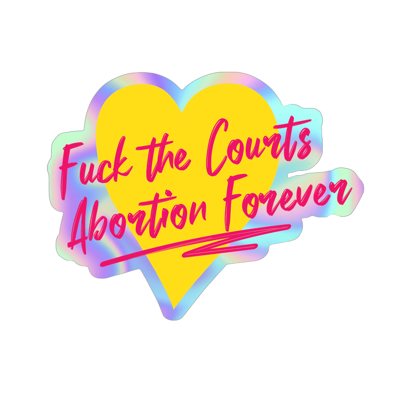 holographic sticker that says fuck the courts abortion forever inside a yellow heart