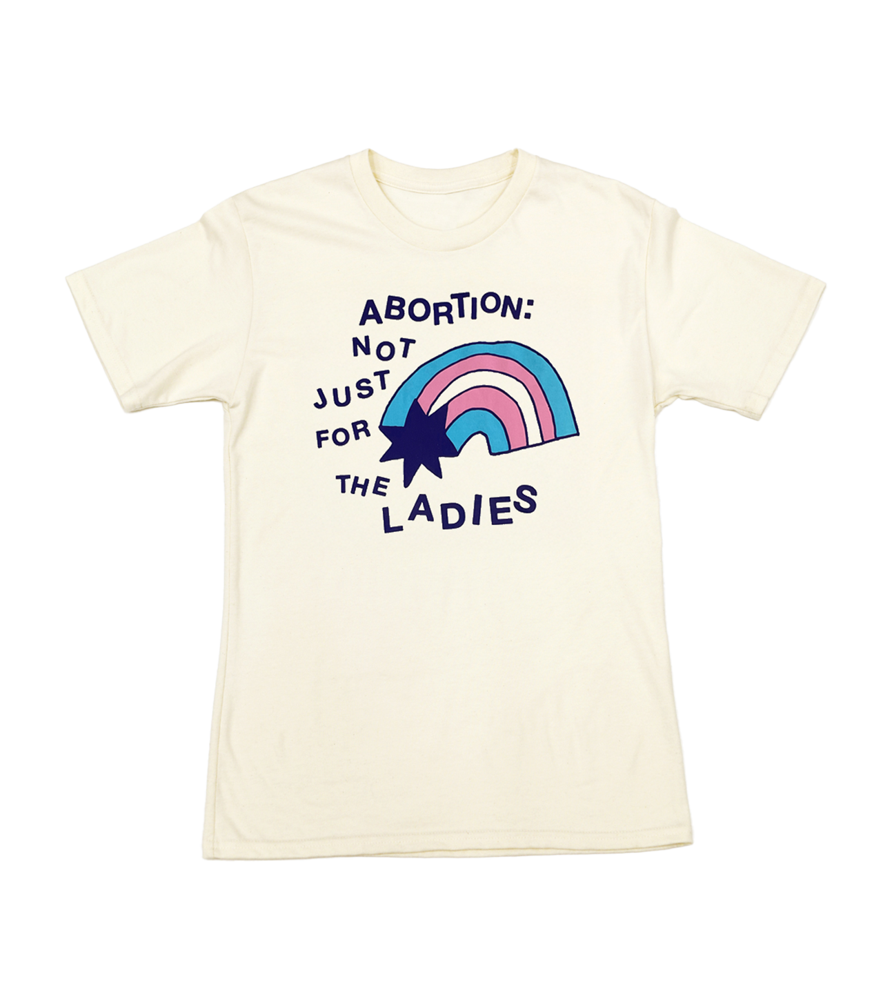 Cream colored tee shirt with dark blue ink that reads "ABORTION: NOT JUST FOR THE LADIES" and a rainbow graphic with dark blue, pink and light blue ink