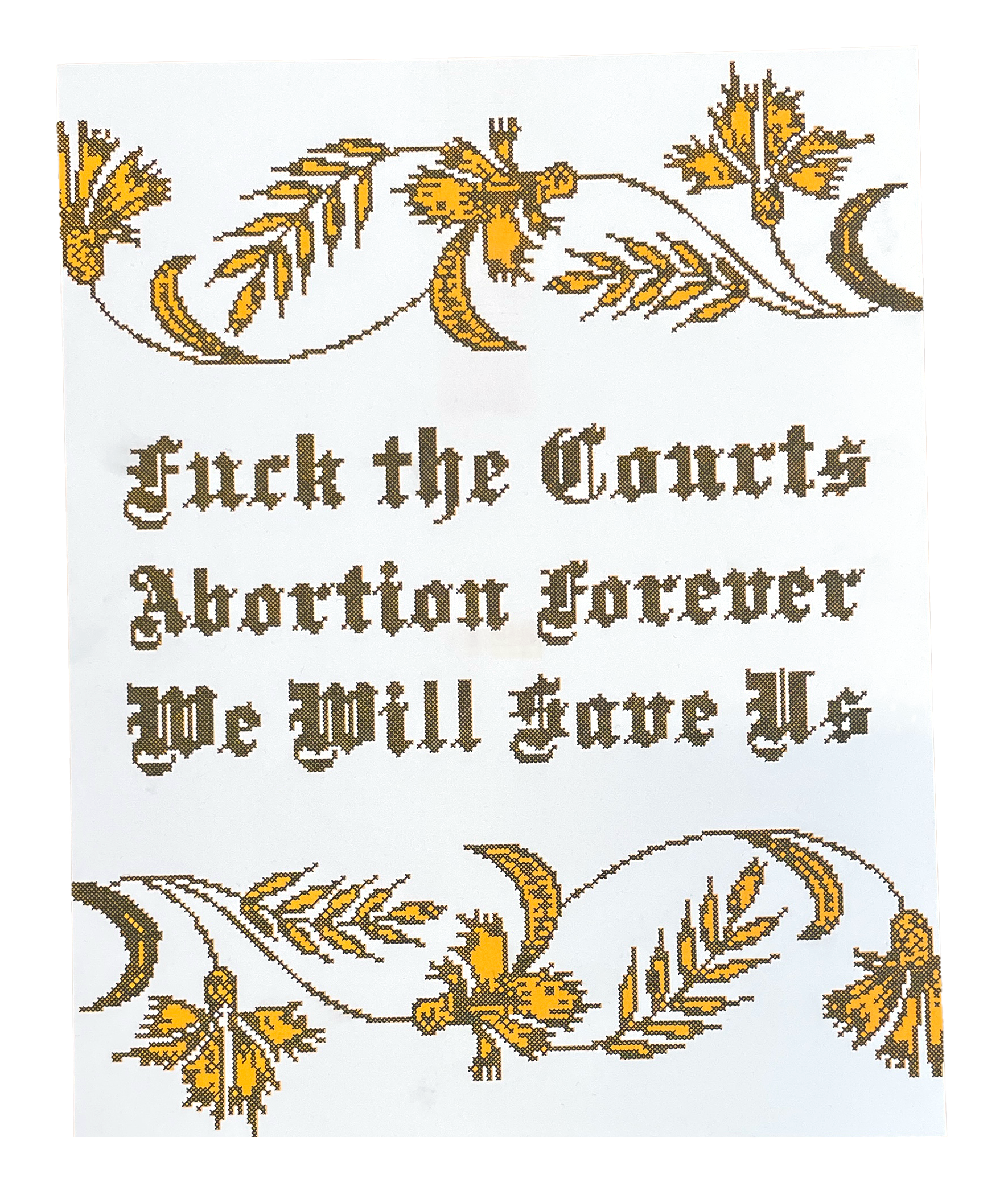 Risograph print in black and yellow ink on white paper that reads "Fuck the Courts, Abortion Forever, We Will Save Us" in a Gothic font