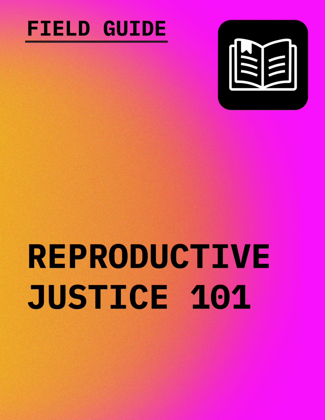 Text in black reading Field Guide: Reproductive Justice 101 with an icon of an open book, against a gradient background of orange to magenta